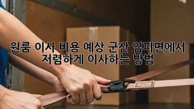 원룸 이사 비용 예상: 군산 임피면에서 저렴하게 이사하는 방법
